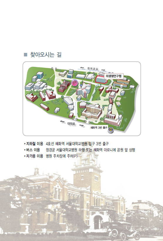 찾아오시는 위치 : 지하철 이용 - 4호선 혜화역 서울대학교병원 입구 3번출구, 버스이용 - 창경궁 서울대학교병원 하행 또는 혜화역 마로니에 공원 앞 상행, 자가용 이용 - 병원 주차장에 주차(P)